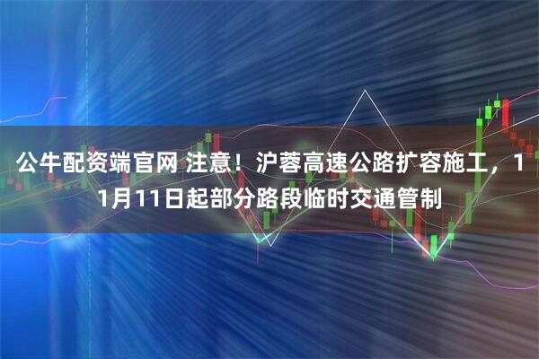 公牛配资端官网 注意！沪蓉高速公路扩容施工，11月11日起部分路段临时交通管制