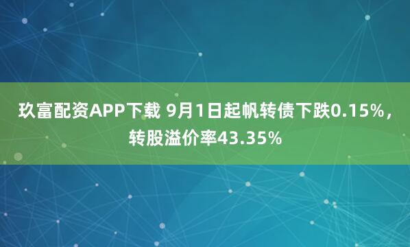 玖富配资APP下载 9月1日起帆转债下跌0.15%，转股溢价率43.35%