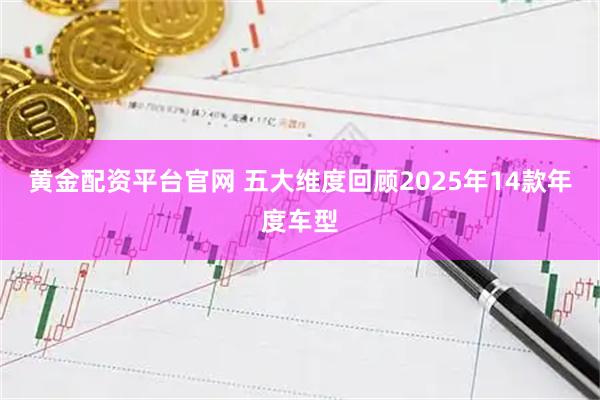 黄金配资平台官网 五大维度回顾2025年14款年度车型
