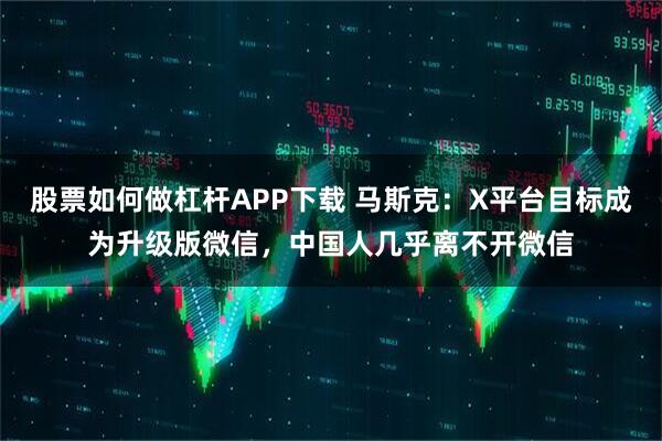 股票如何做杠杆APP下载 马斯克：X平台目标成为升级版微信，中国人几乎离不开微信