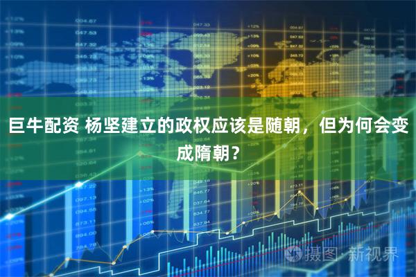 巨牛配资 杨坚建立的政权应该是随朝，但为何会变成隋朝？