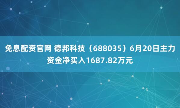 免息配资官网 德邦科技（688035）6月20日主力资金净买入1687.82万元